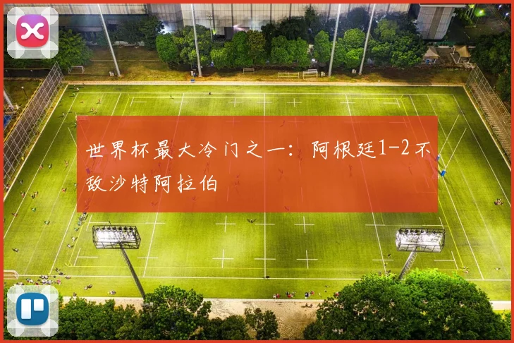 世界杯最大冷门之一：阿根廷1-2不敌沙特阿拉伯